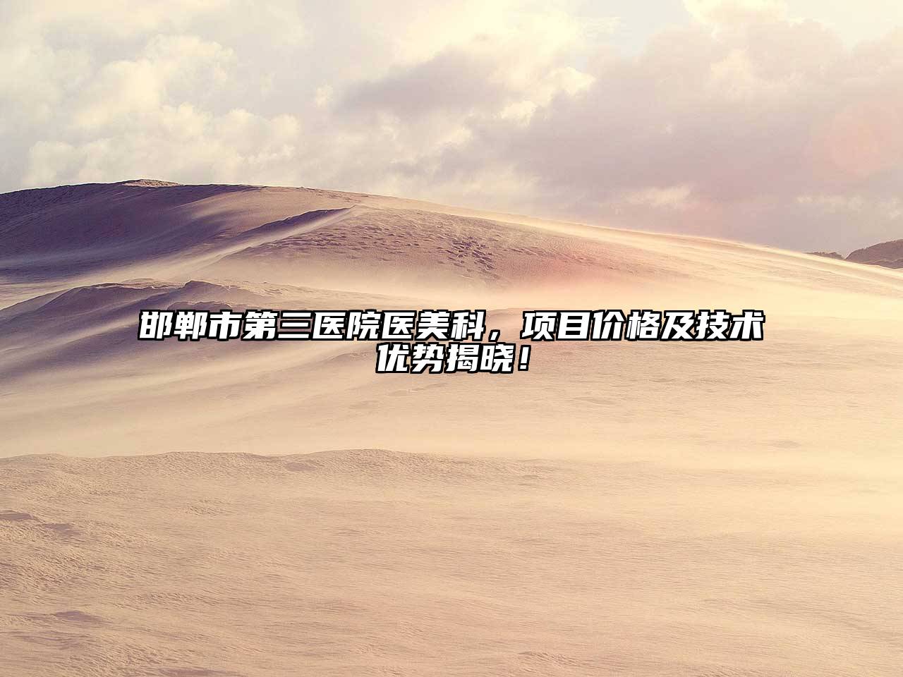 邯郸市第三医院医美科，项目价格及技术优势揭晓！