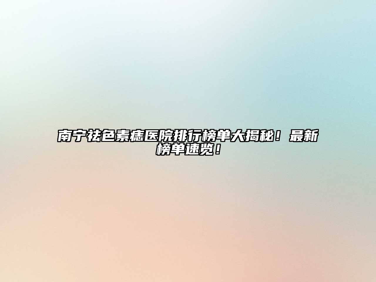 南宁祛色素痣医院排行榜单大揭秘！最新榜单速览！