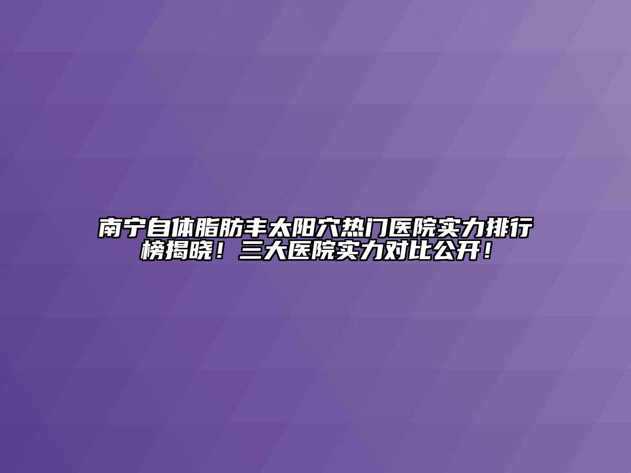 南宁自体脂肪丰太阳穴热门医院实力排行榜揭晓！三大医院实力对比公开！