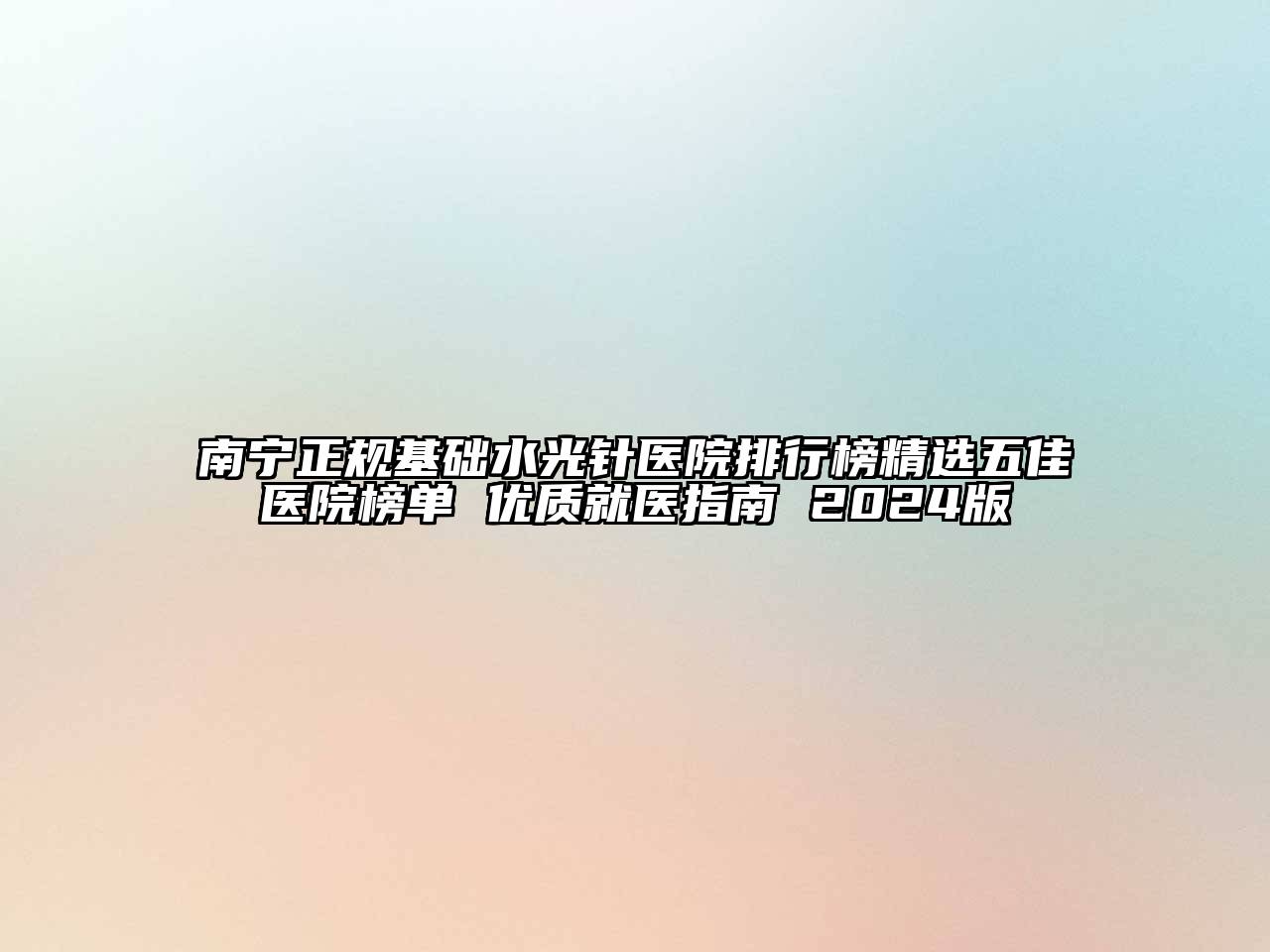 南宁正规基础水光针医院排行榜精选五佳医院榜单 优质就医指南 2024版