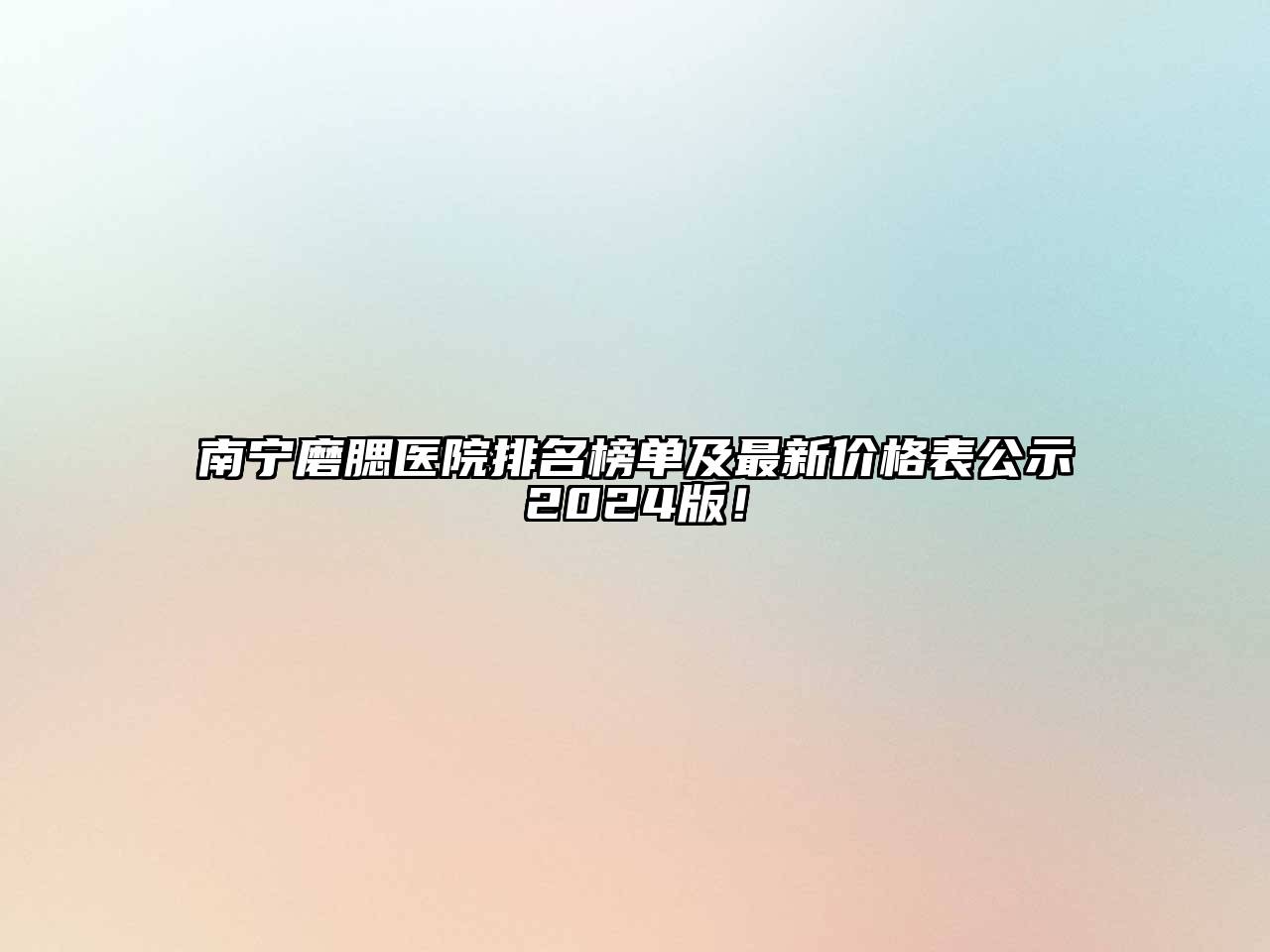 南宁磨腮医院排名榜单及最新价格表公示2024版！