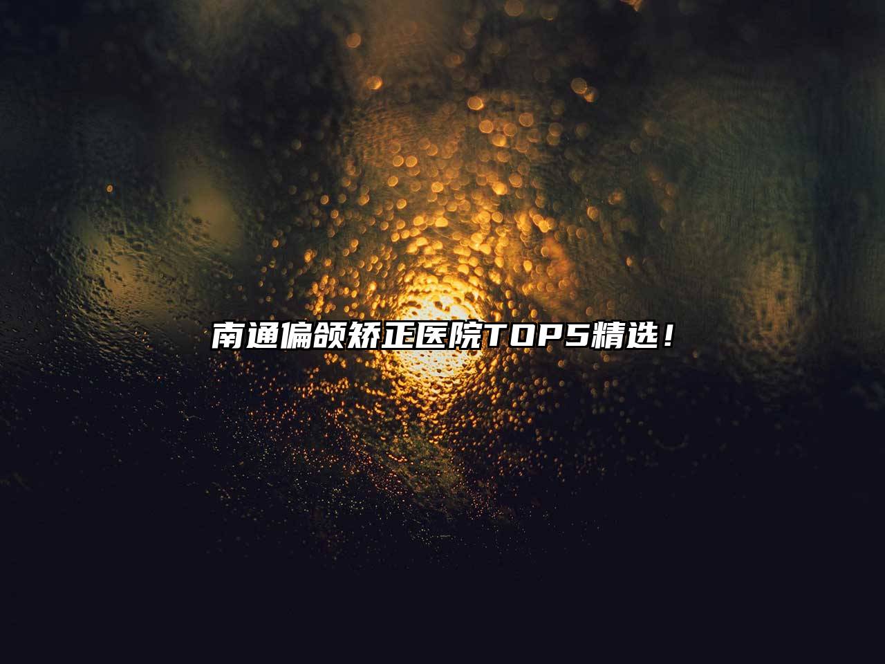 南通偏颌矫正医院TOP5精选！