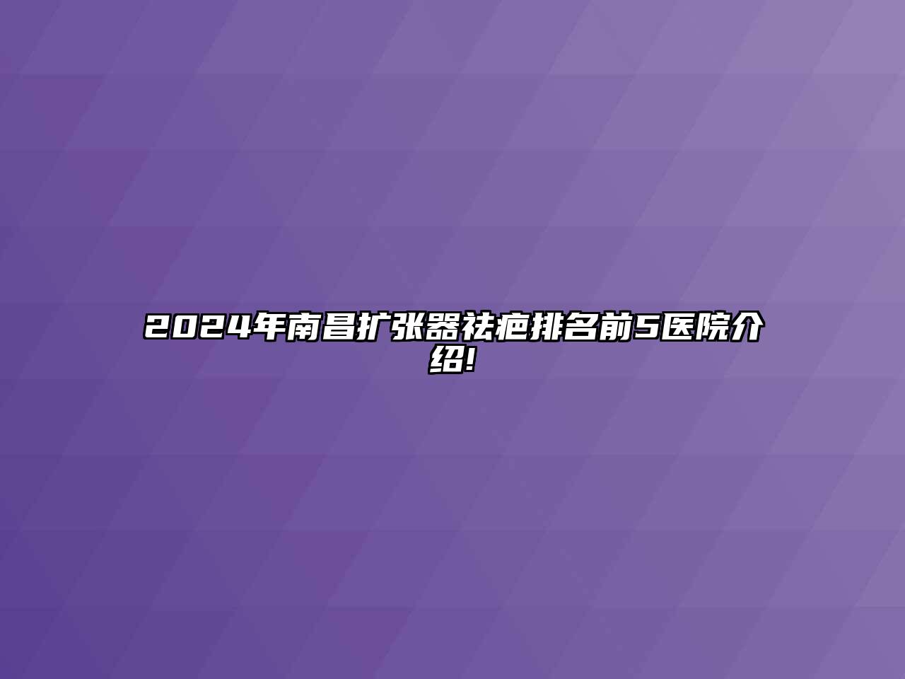 2024年南昌扩张器祛疤排名前5医院介绍!
