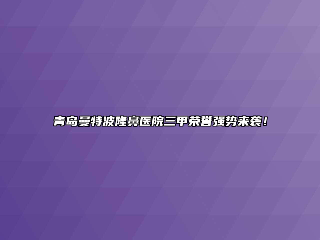 青岛曼特波隆鼻医院三甲荣誉强势来袭！