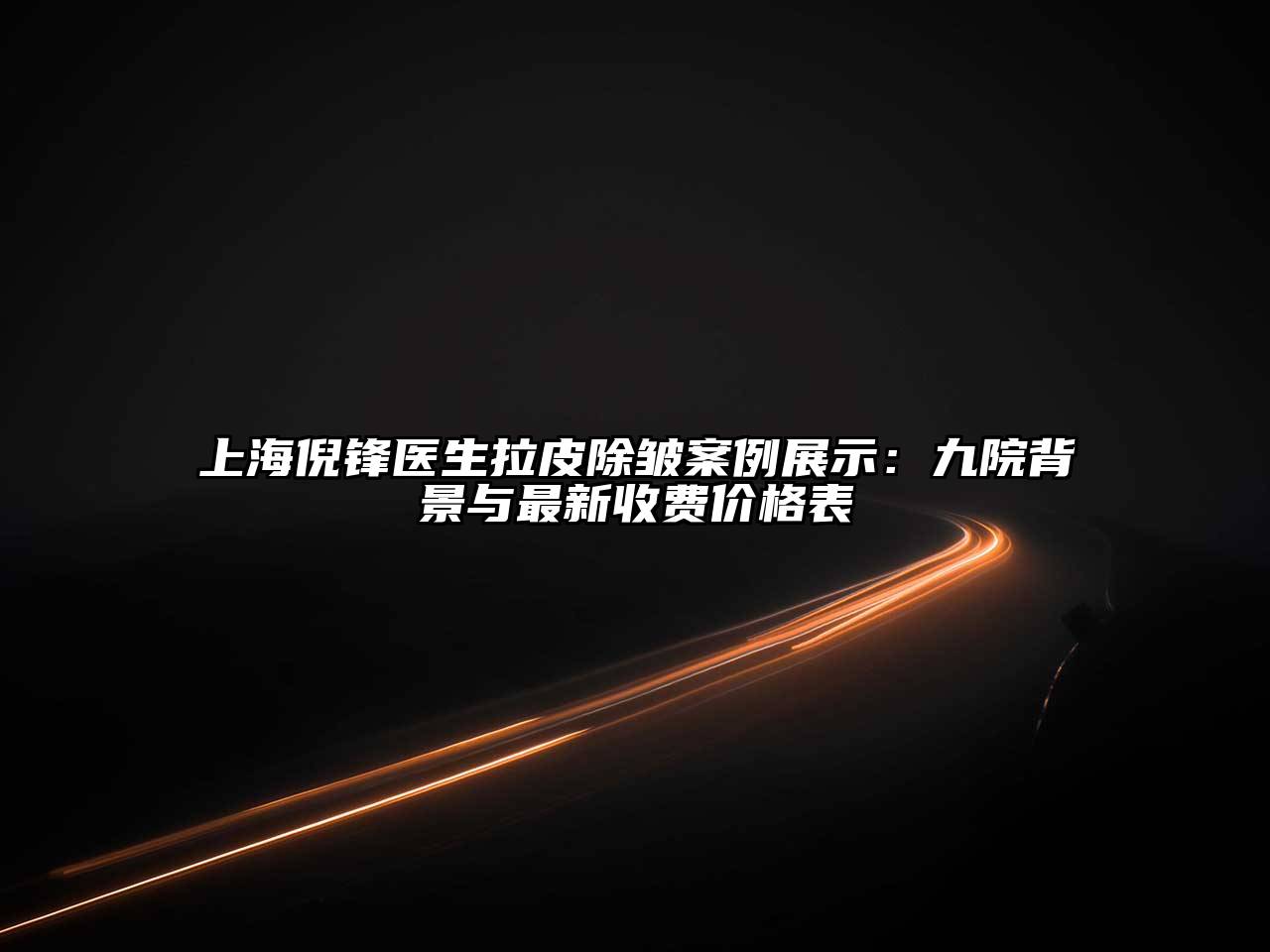 上海倪锋医生拉皮除皱案例展示：九院背景与最新收费价格表