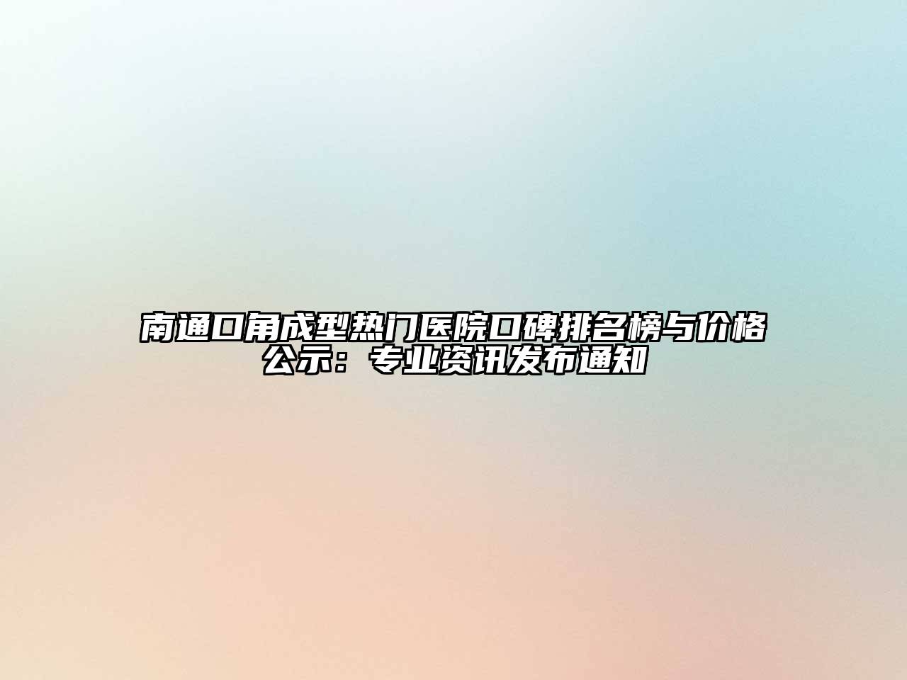 南通口角成型热门医院口碑排名榜与价格公示：专业资讯发布通知