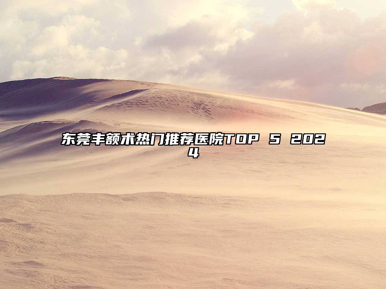 东莞丰额术热门推荐医院TOP 5 2024