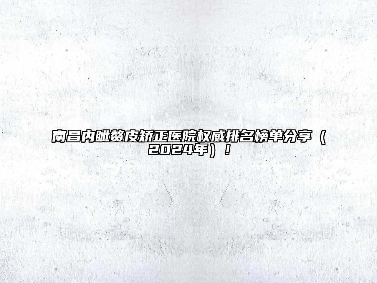 南昌内眦赘皮矫正医院权威排名榜单分享（2024年）！
