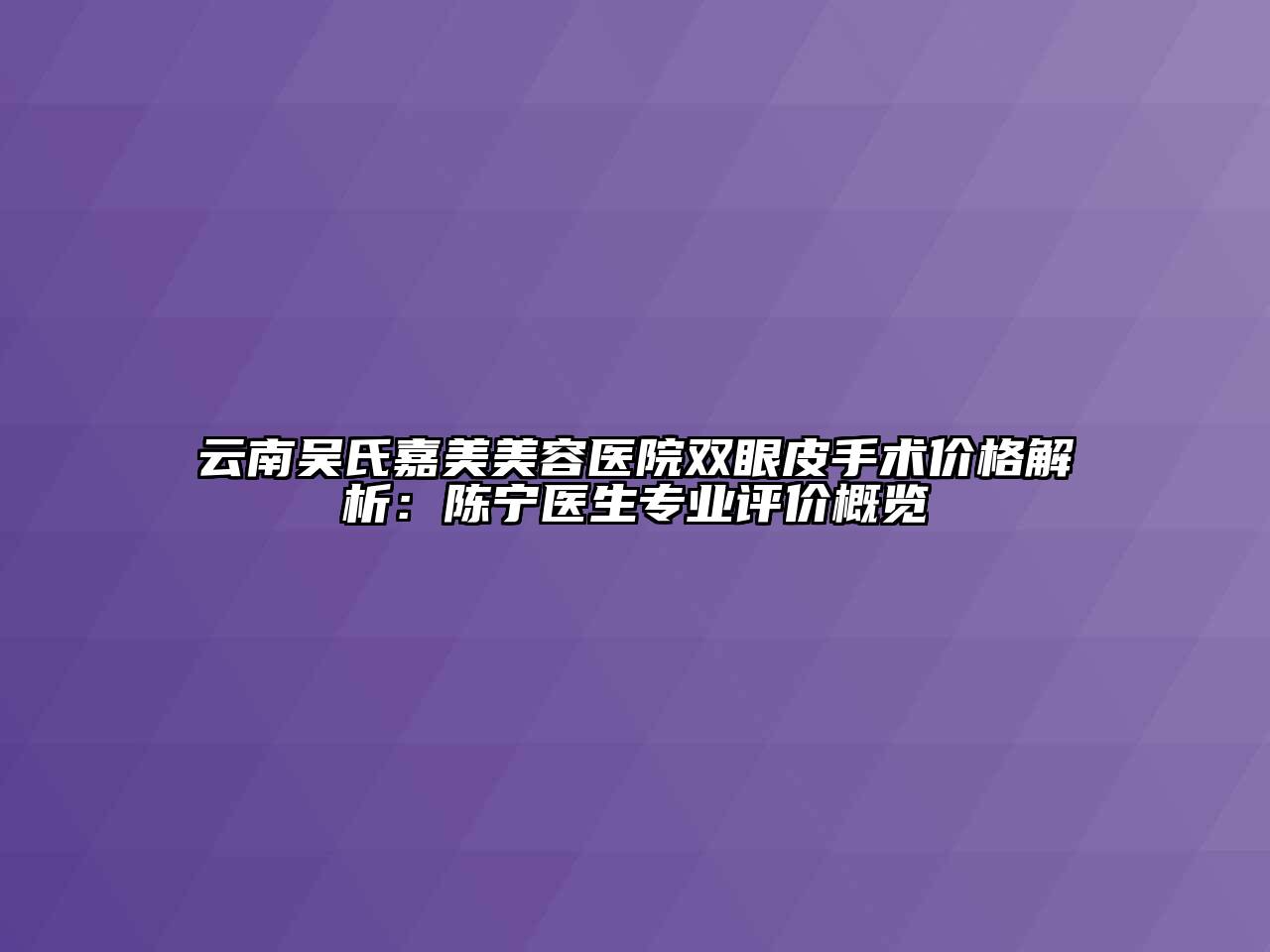 云南吴氏嘉美美容医院双眼皮手术价格解析：陈宁医生专业评价概览