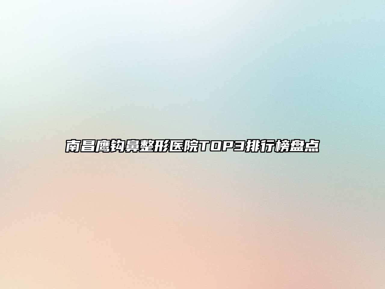 南昌鹰钩鼻整形医院TOP3排行榜盘点