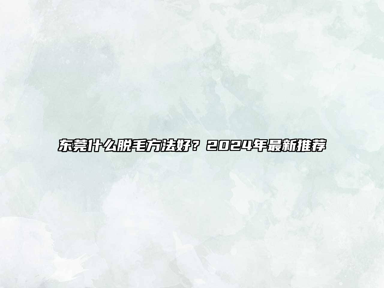 东莞什么脱毛方法好？2024年最新推荐
