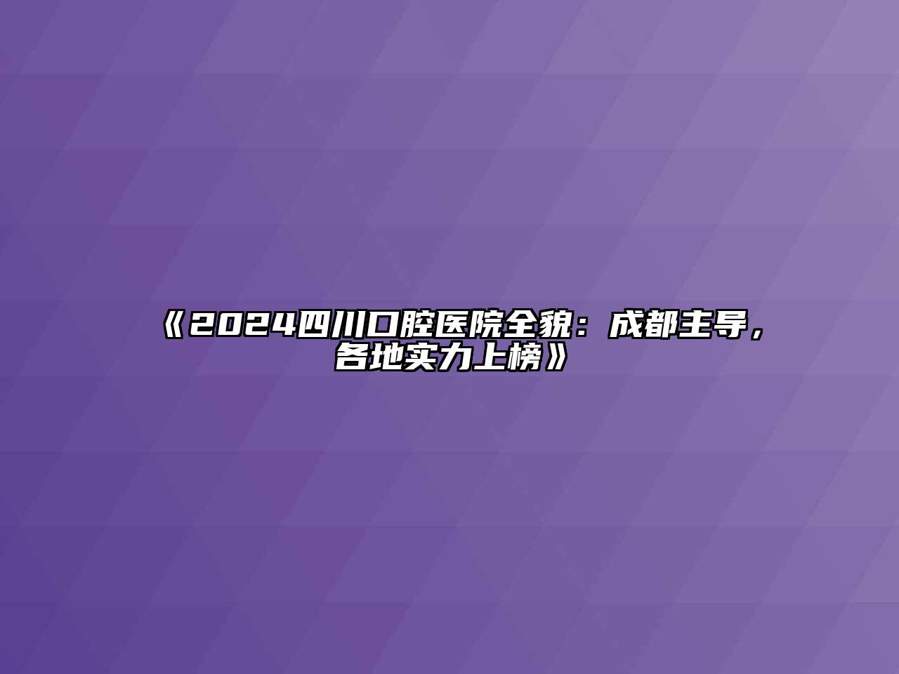 2024四川口腔医院全貌：成都主导，各地实力上榜