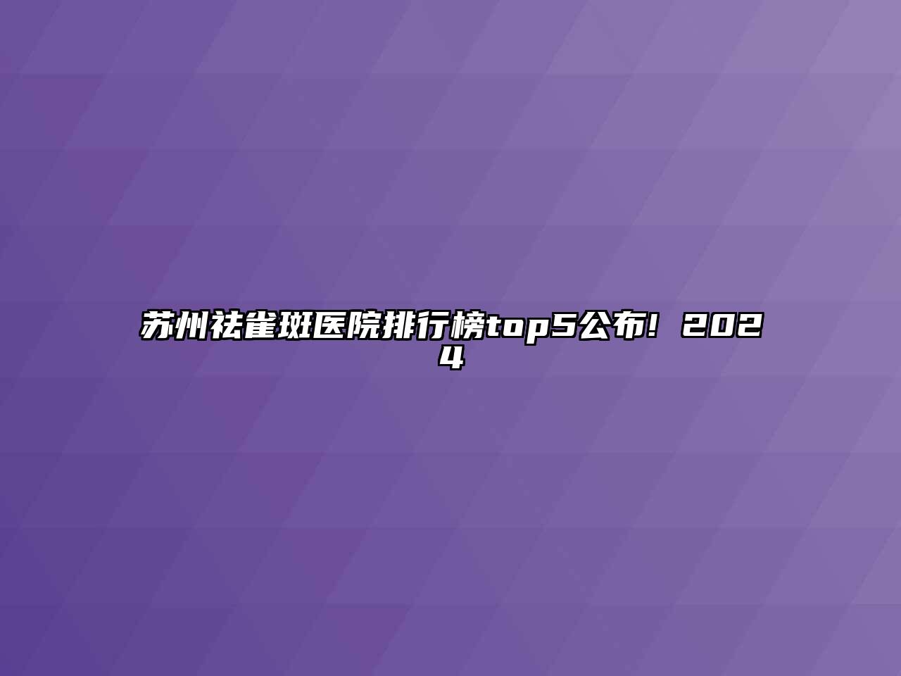 苏州祛雀斑医院排行榜top5公布! 2024