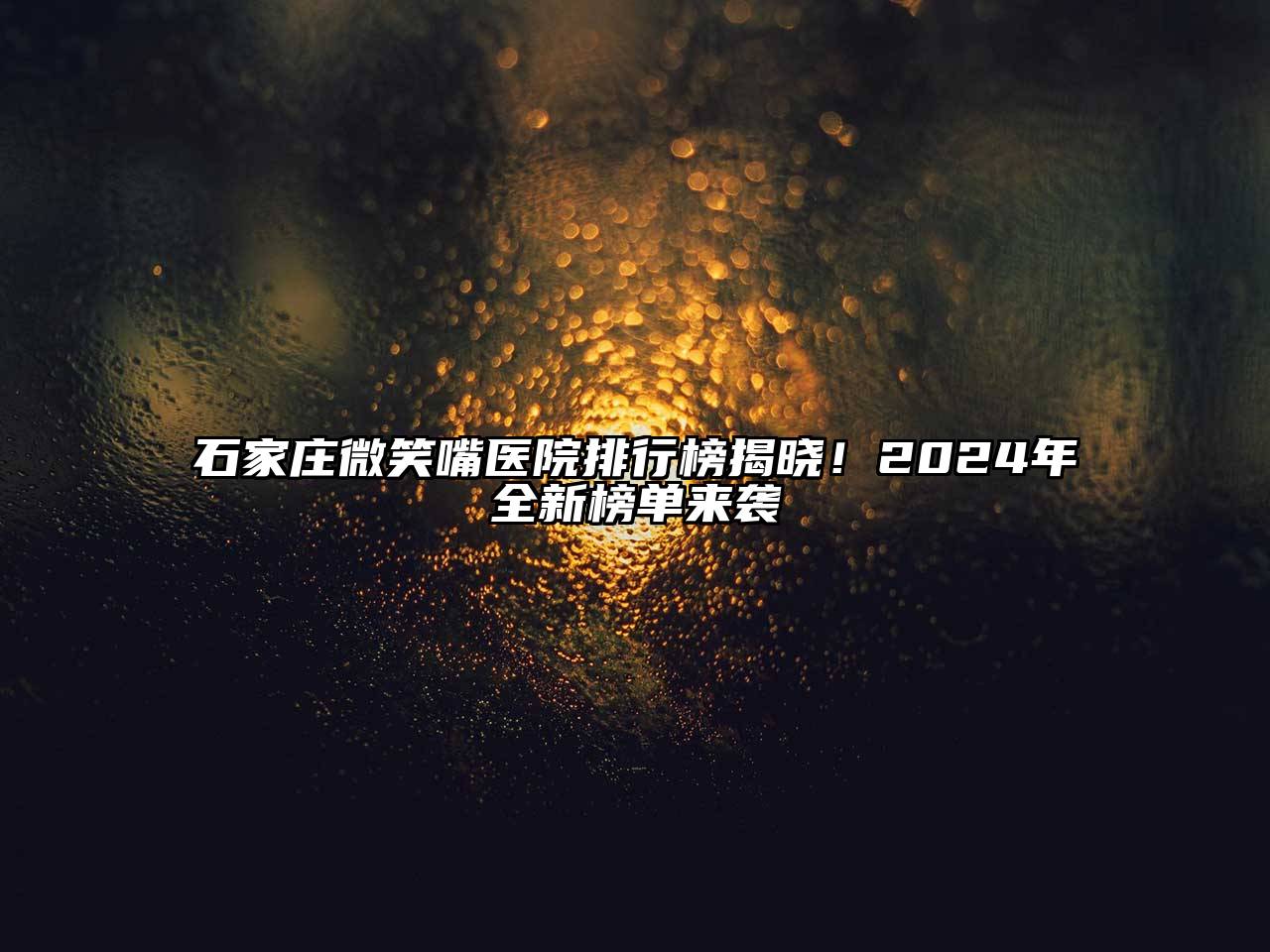 石家庄微笑嘴医院排行榜揭晓！2024年全新榜单来袭