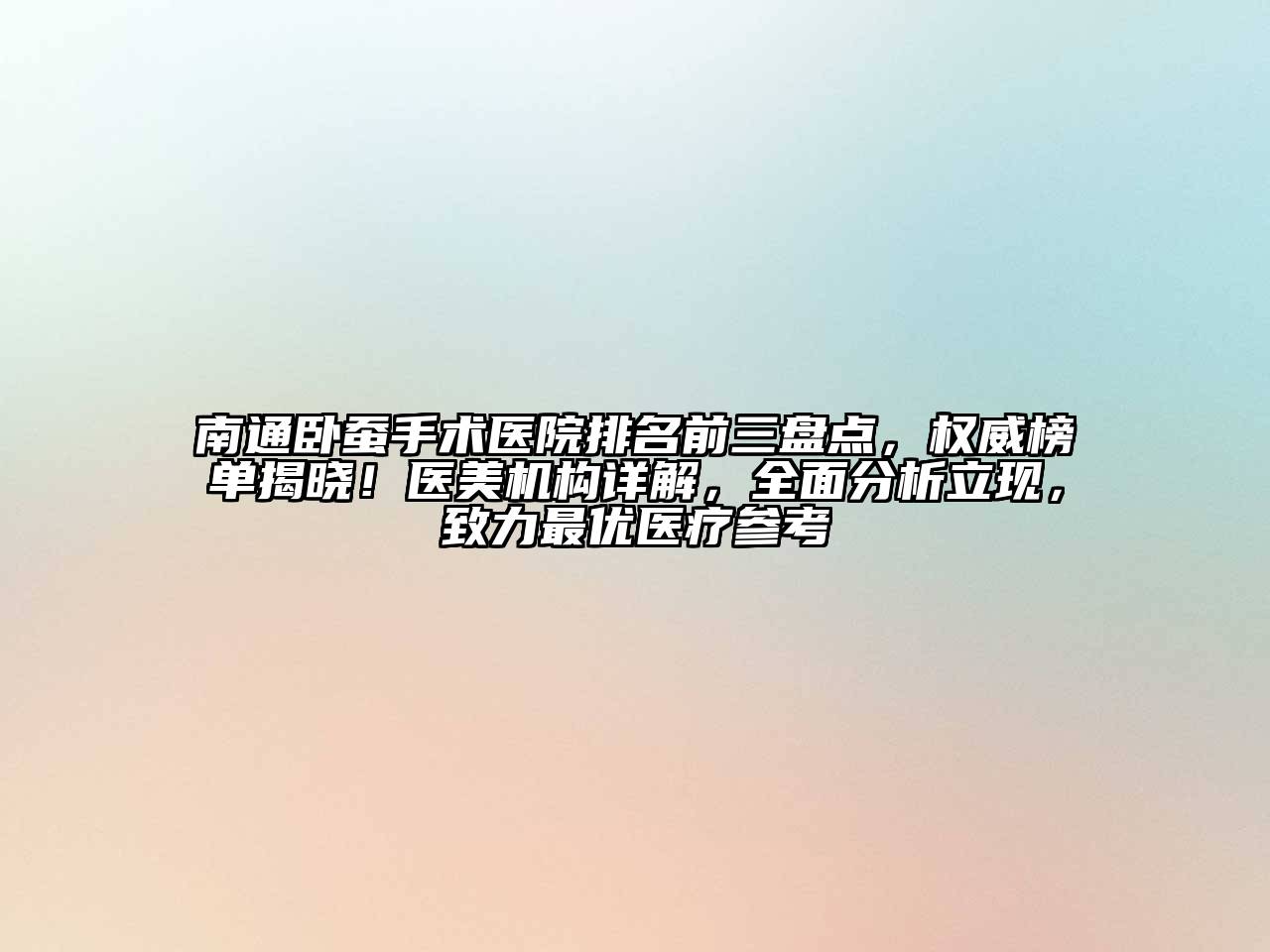 南通卧蚕手术医院排名前三盘点，权威榜单揭晓！医美机构详解，全面分析立现，致力最优医疗参考