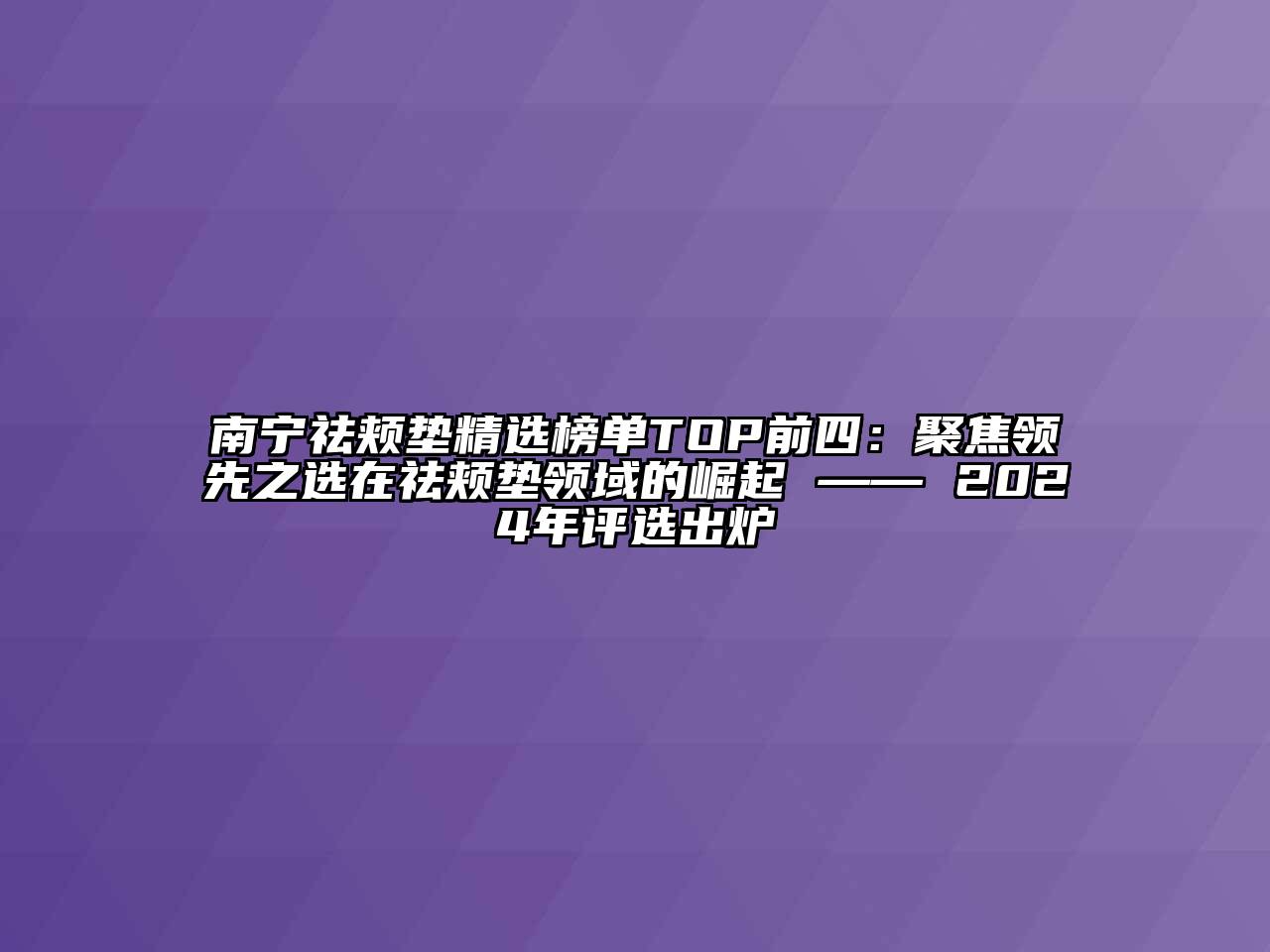南宁祛颊垫精选榜单TOP前四：聚焦领先之选在祛颊垫领域的崛起 —— 2024年评选出炉