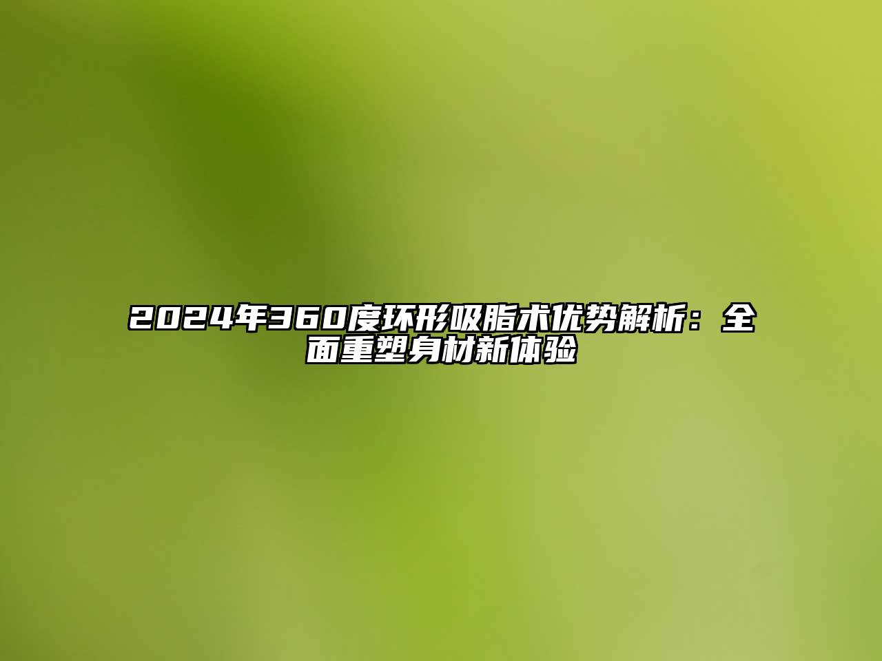 2024年360度环形吸脂术优势解析：全面重塑身材新体验