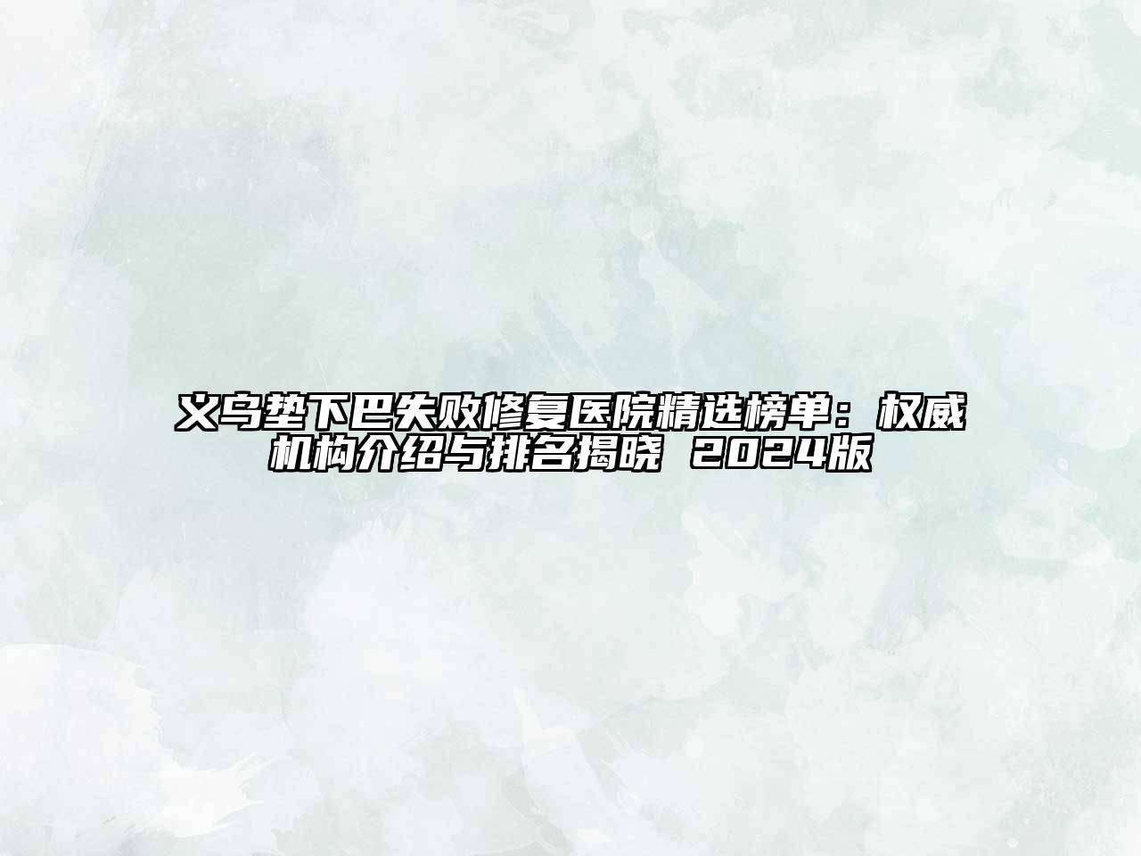 义乌垫下巴失败修复医院精选榜单：权威机构介绍与排名揭晓 2024版