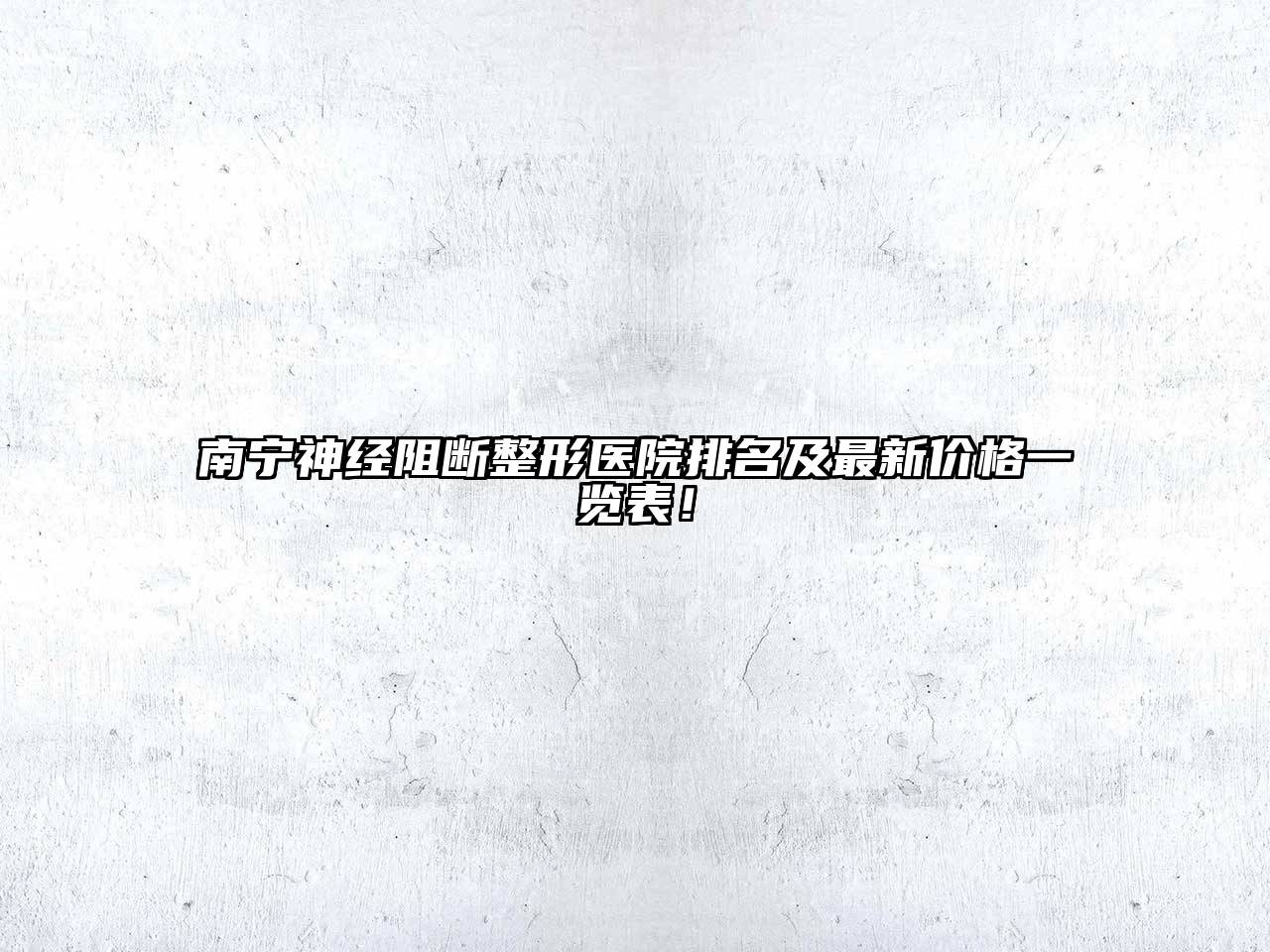 南宁神经阻断整形医院排名及最新价格一览表！