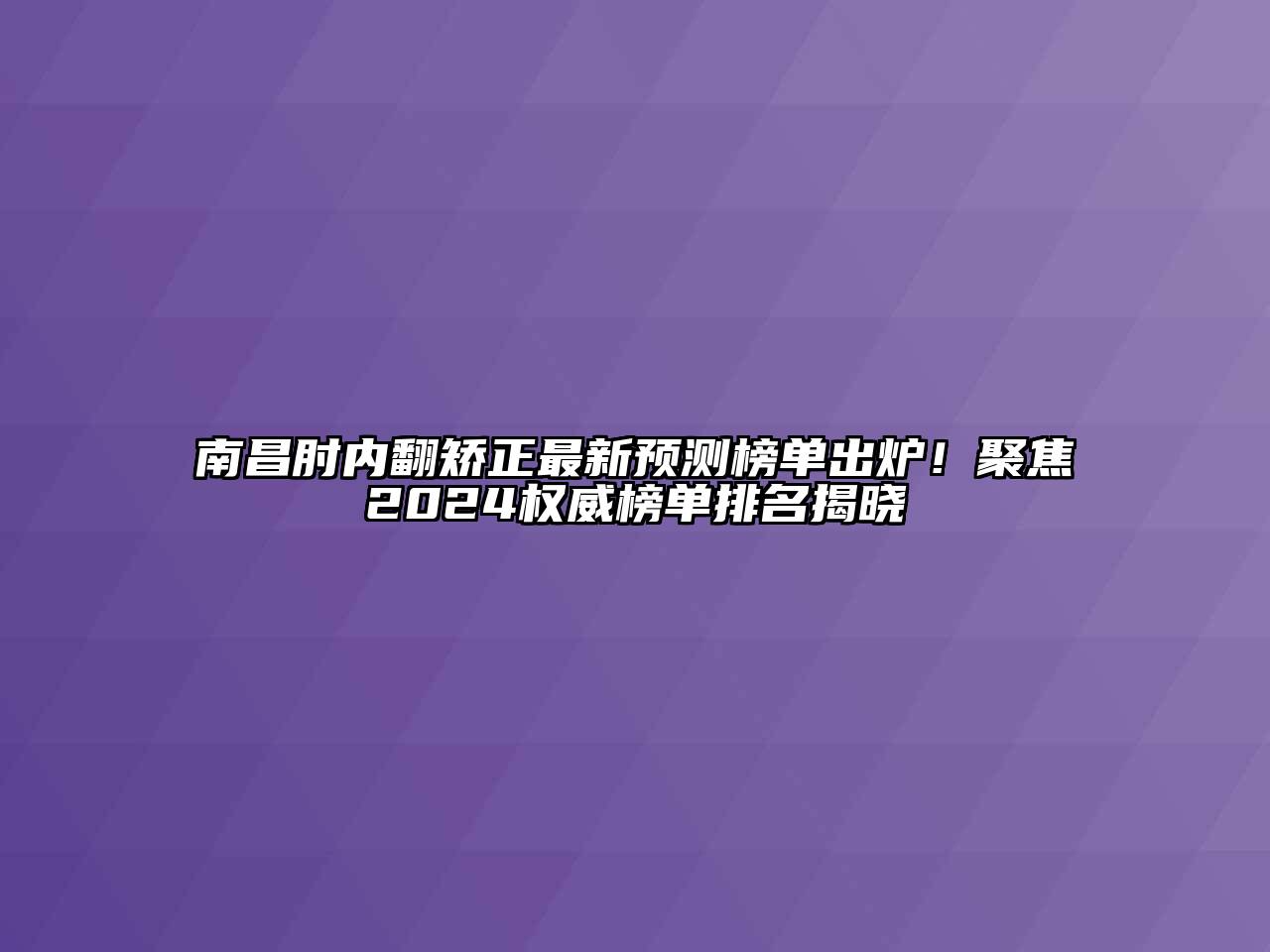 南昌肘内翻矫正最新预测榜单出炉！聚焦2024权威榜单排名揭晓