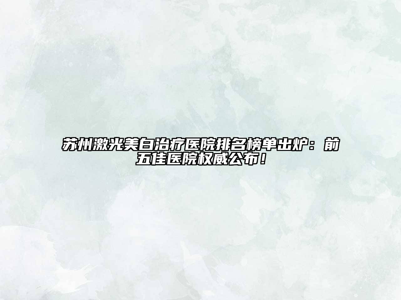 苏州激光美白治疗医院排名榜单出炉：前五佳医院权威公布！