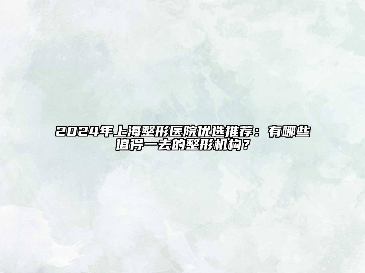 2024年上海整形医院优选推荐：有哪些值得一去的整形机构？