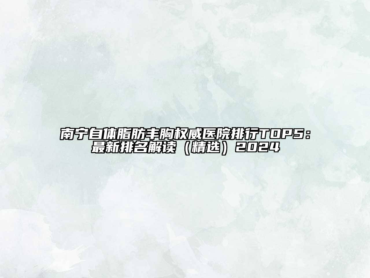 南宁自体脂肪丰胸权威医院排行TOP5：最新排名解读（精选）2024
