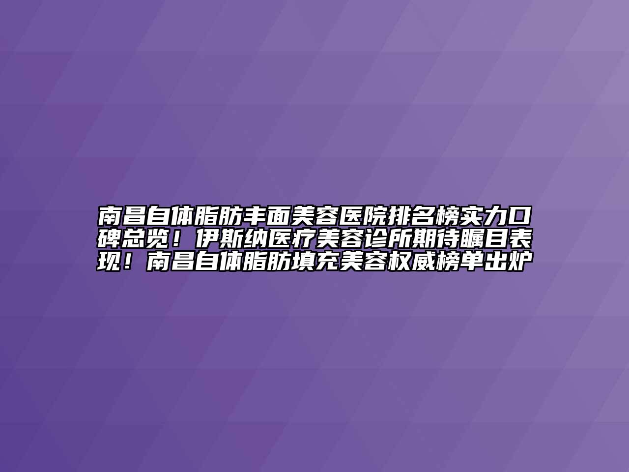 南昌自体脂肪丰面美容医院排名榜实力口碑总览！伊斯纳医疗美容诊所期待瞩目表现！南昌自体脂肪填充美容权威榜单出炉