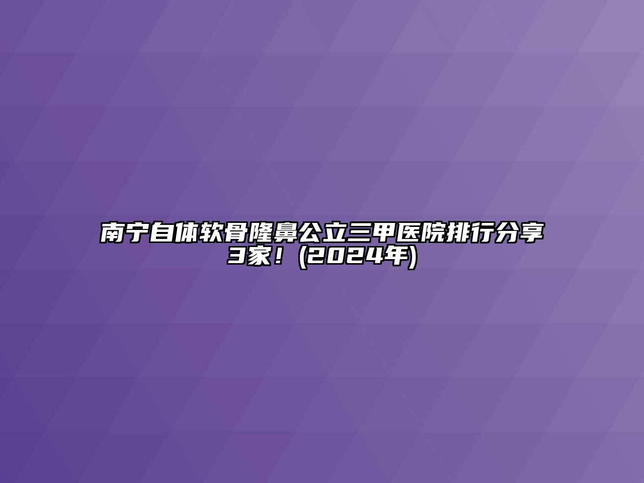 南宁自体软骨隆鼻公立三甲医院排行分享3家！(2024年)