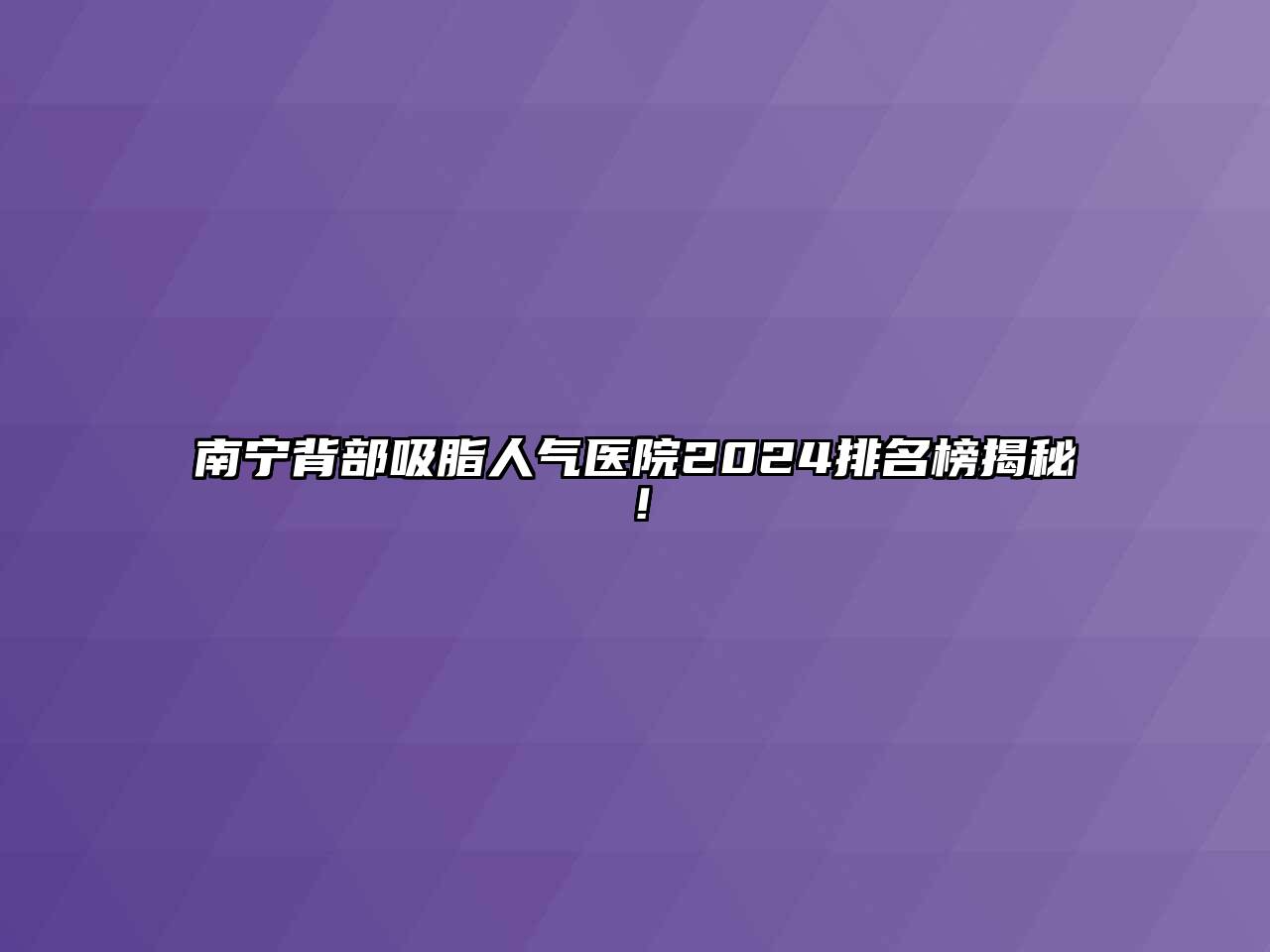 南宁背部吸脂人气医院2024排名榜揭秘！