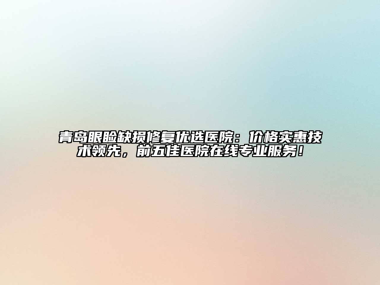 青岛眼睑缺损修复优选医院：价格实惠技术领先，前五佳医院在线专业服务！