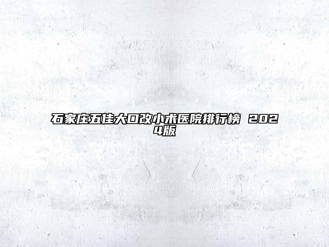 石家庄五佳大口改小术医院排行榜 2024版