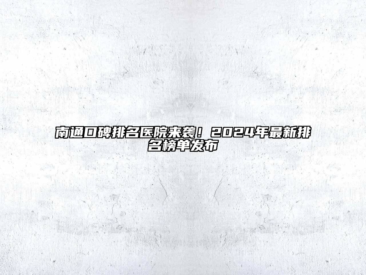 南通口碑排名医院来袭！2024年最新排名榜单发布