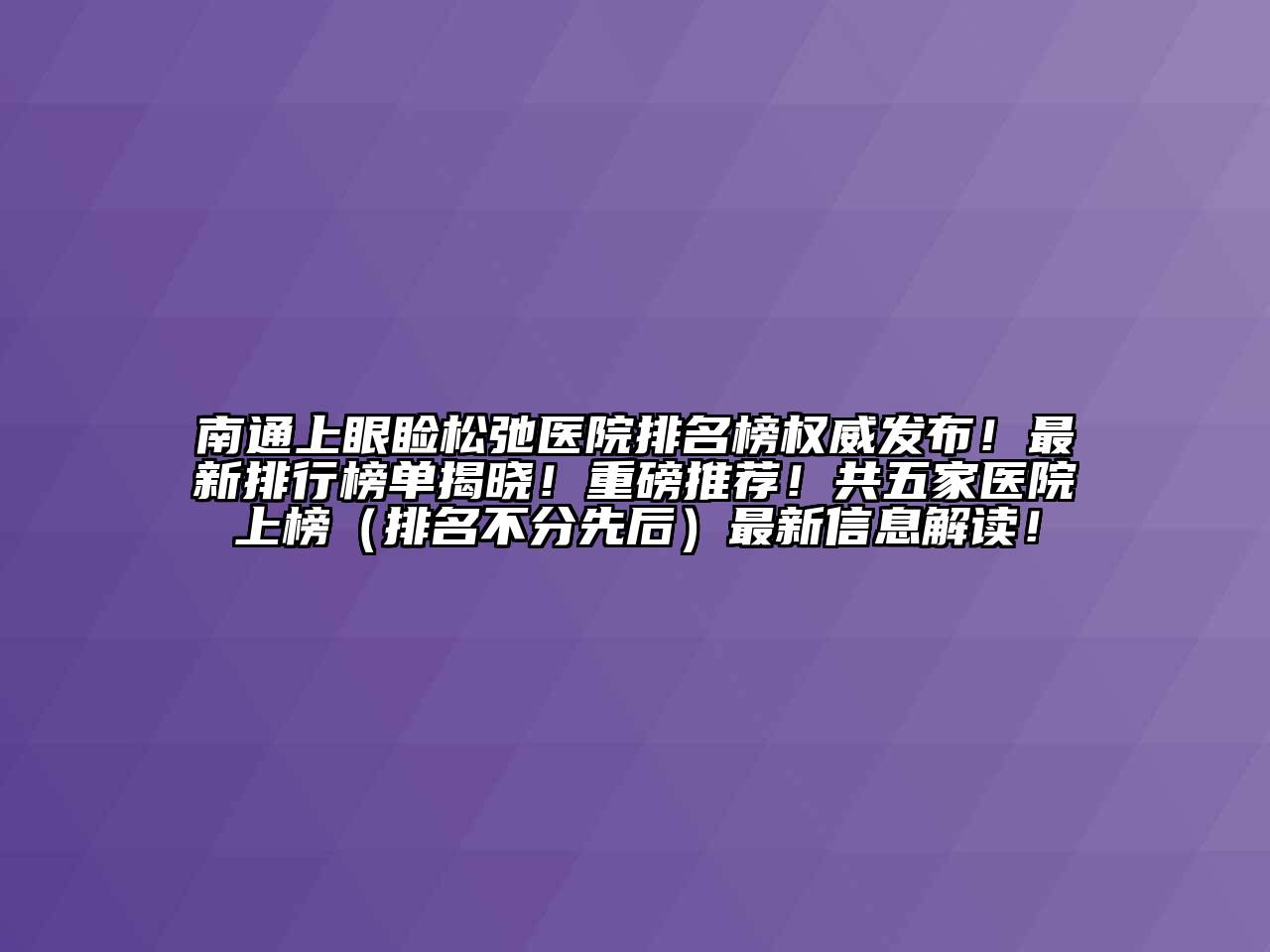 南通上眼睑松弛医院排名榜权威发布！最新排行榜单揭晓！重磅推荐！共五家医院上榜（排名不分先后）最新信息解读！