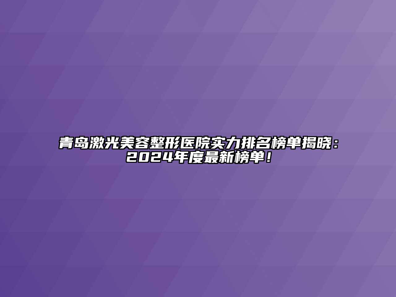 青岛激光美容整形医院实力排名榜单揭晓：2024年度最新榜单！