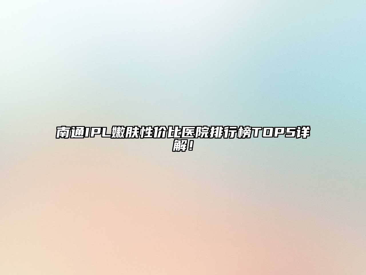 南通IPL嫩肤性价比医院排行榜TOP5详解！