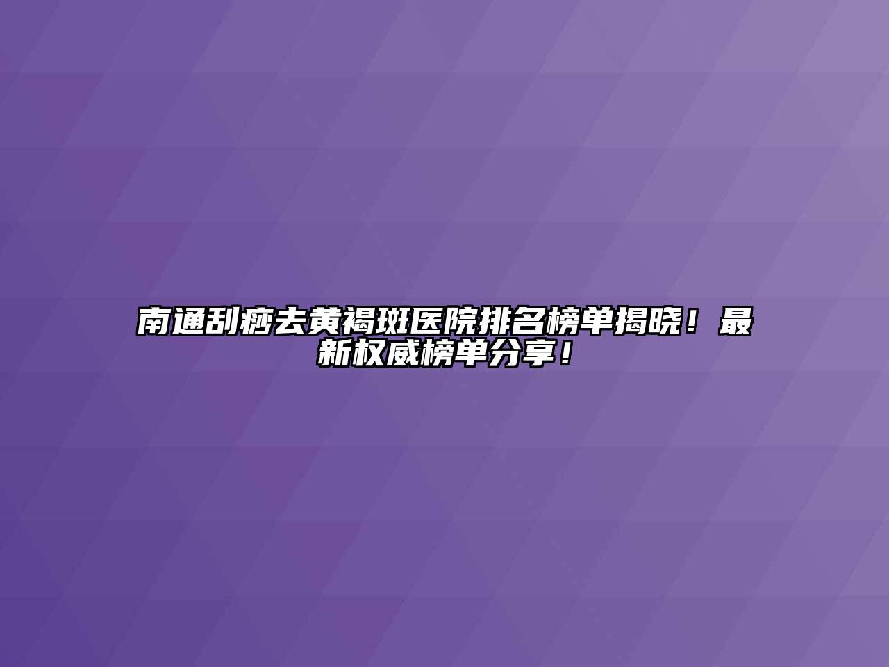 南通刮痧去黄褐斑医院排名榜单揭晓！最新权威榜单分享！