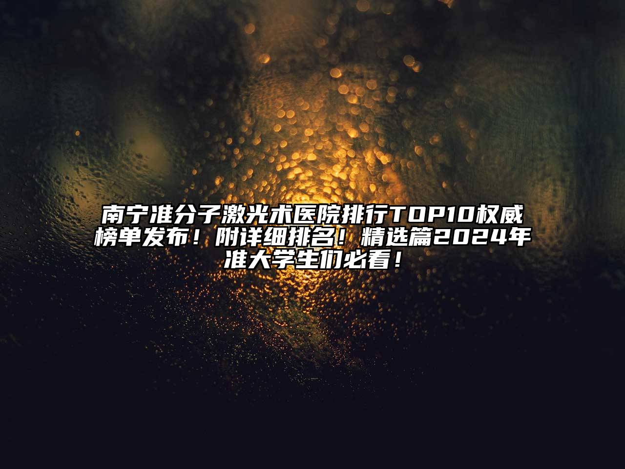 南宁准分子激光术医院排行TOP10权威榜单发布！附详细排名！精选篇2024年准大学生们必看！
