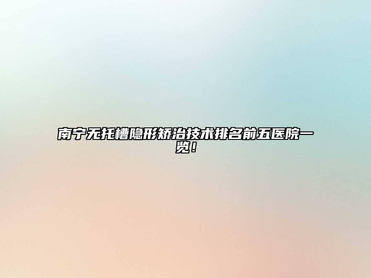 南宁无托槽隐形矫治技术排名前五医院一览！