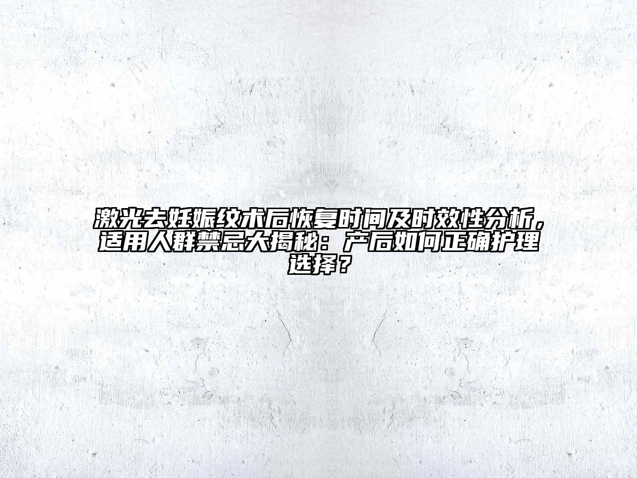 激光去妊娠纹术后恢复时间及时效性分析，适用人群禁忌大揭秘：产后如何正确护理选择？