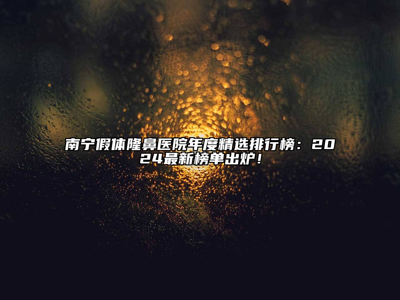 南宁假体隆鼻医院年度精选排行榜：2024最新榜单出炉！