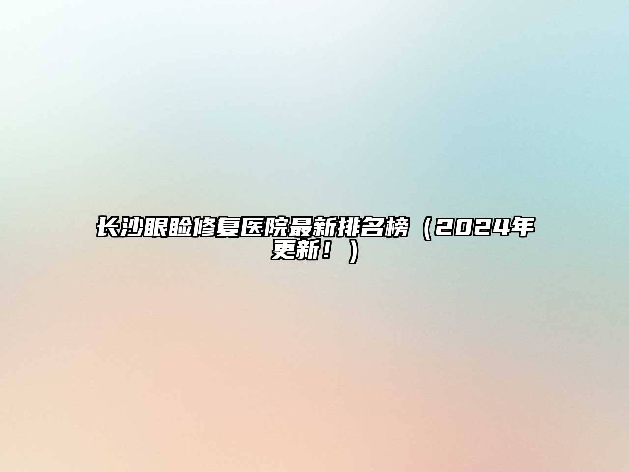 长沙眼睑修复医院最新排名榜（2024年更新！）