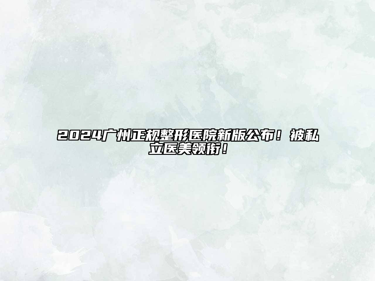 2024广州正规整形医院新版公布！被私立医美领衔！