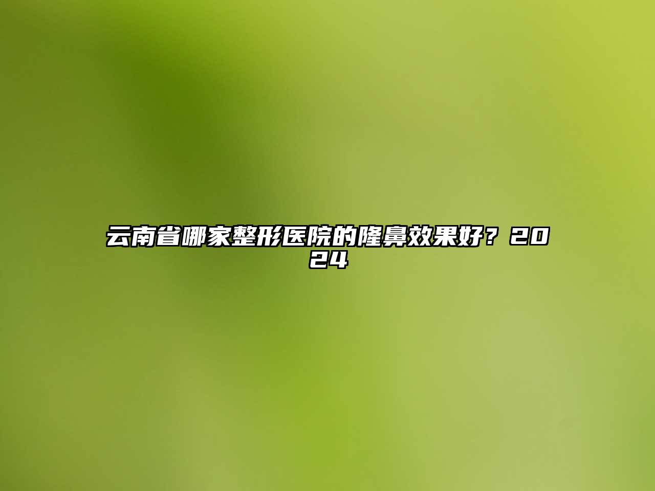 云南省哪家整形医院的隆鼻效果好？2024