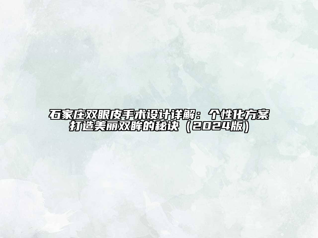 石家庄双眼皮手术设计详解：个性化方案打造美丽双眸的秘诀（2024版）