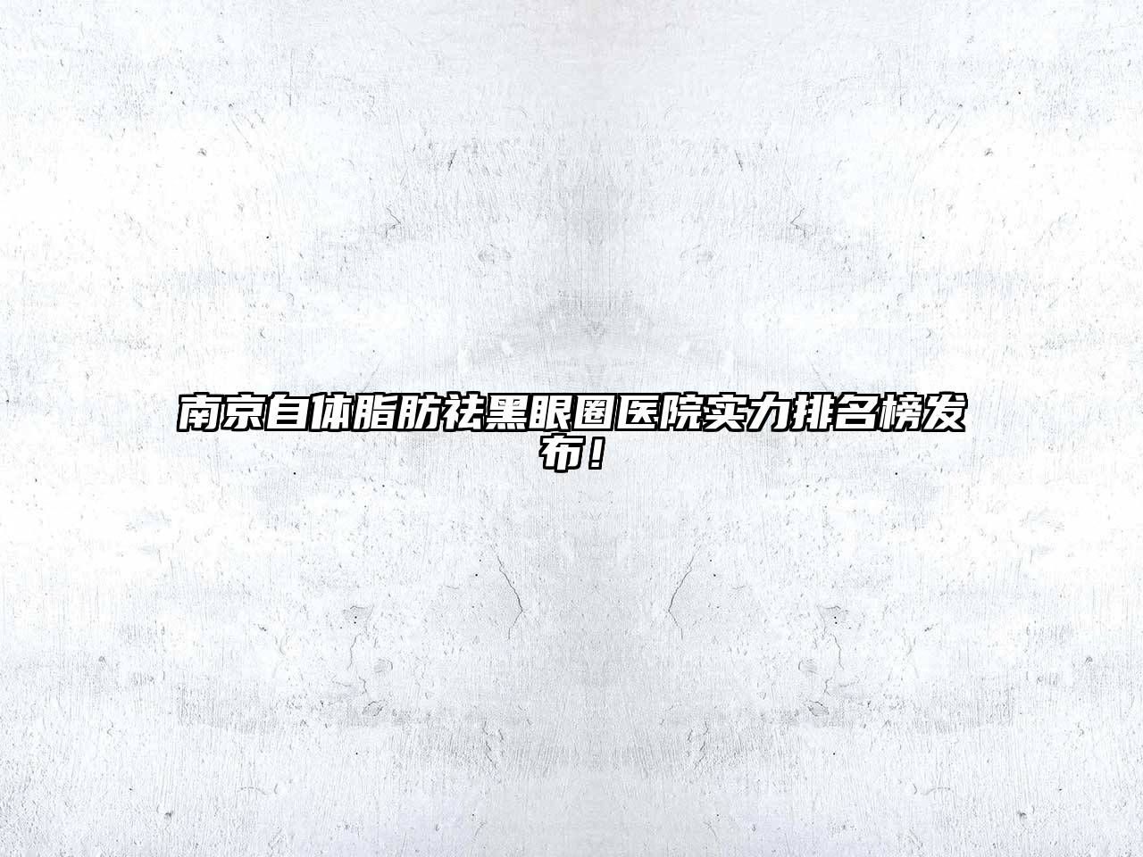 南京自体脂肪祛黑眼圈医院实力排名榜发布！