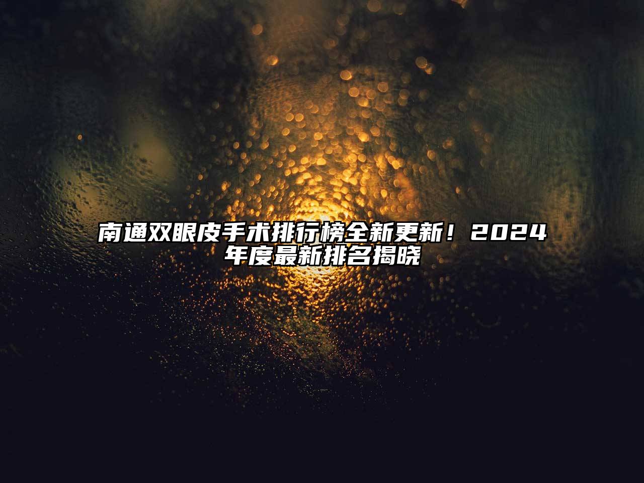 南通双眼皮手术排行榜全新更新！2024年度最新排名揭晓
