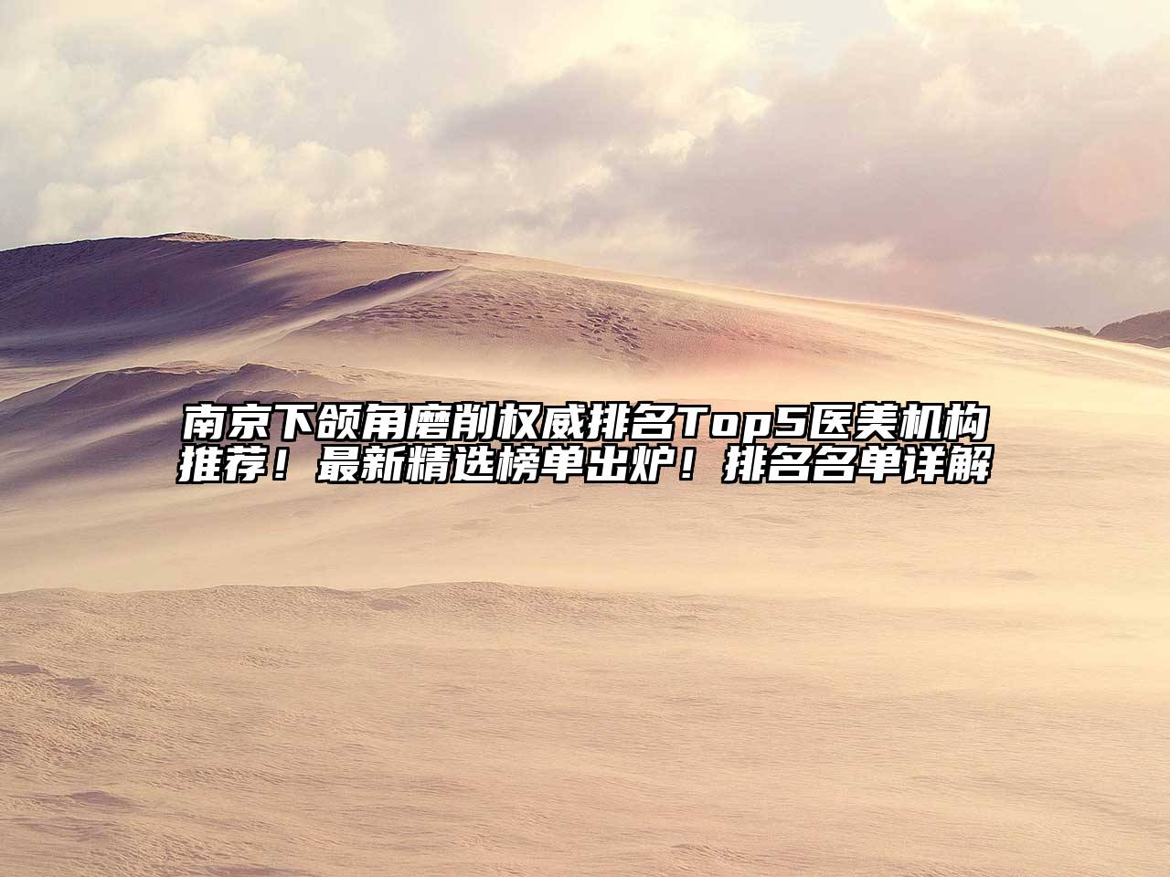 南京下颌角磨削权威排名Top5医美机构推荐！最新精选榜单出炉！排名名单详解