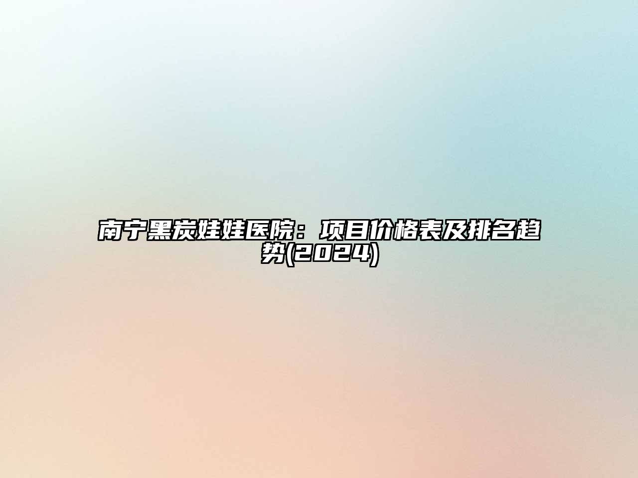 南宁黑炭娃娃医院：项目价格表及排名趋势(2024)
