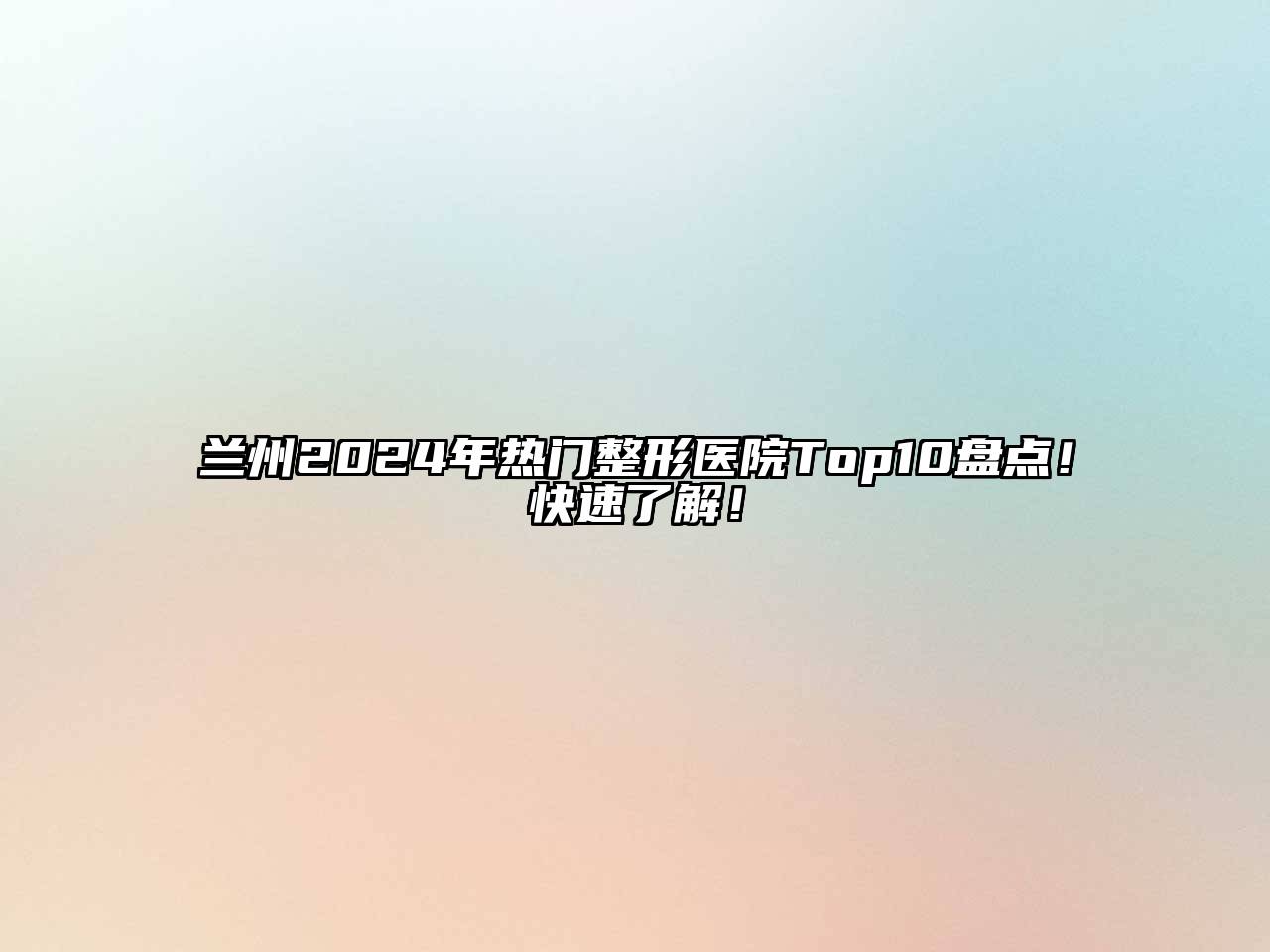 兰州2024年热门整形医院Top10盘点！快速了解！